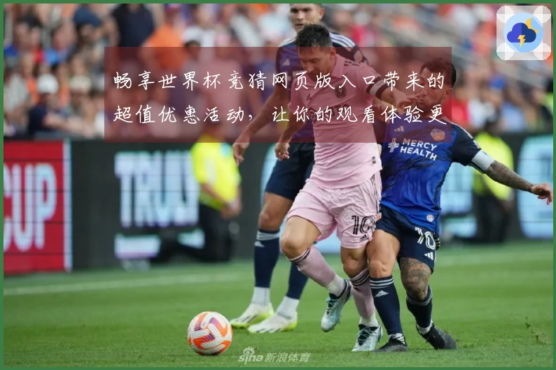 畅享世界杯竞猜网页版入口带来的超值优惠活动，让你的观看体验更精彩