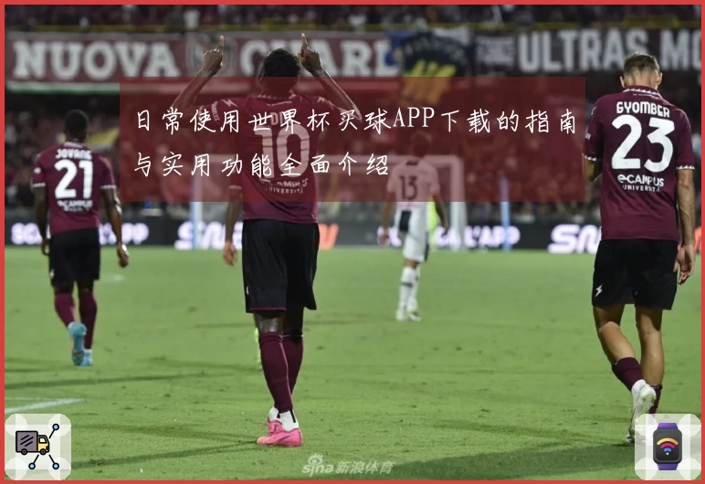日常使用世界杯买球APP下载的指南与实用功能全面介绍