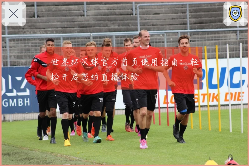 世界杯买球官方首页使用指南：轻松开启您的直播体验